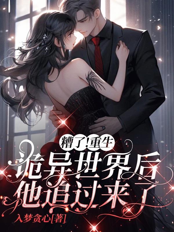 糟了!重生诡异世界后他追过来了 糟了!重生诡异世界后他追过来了